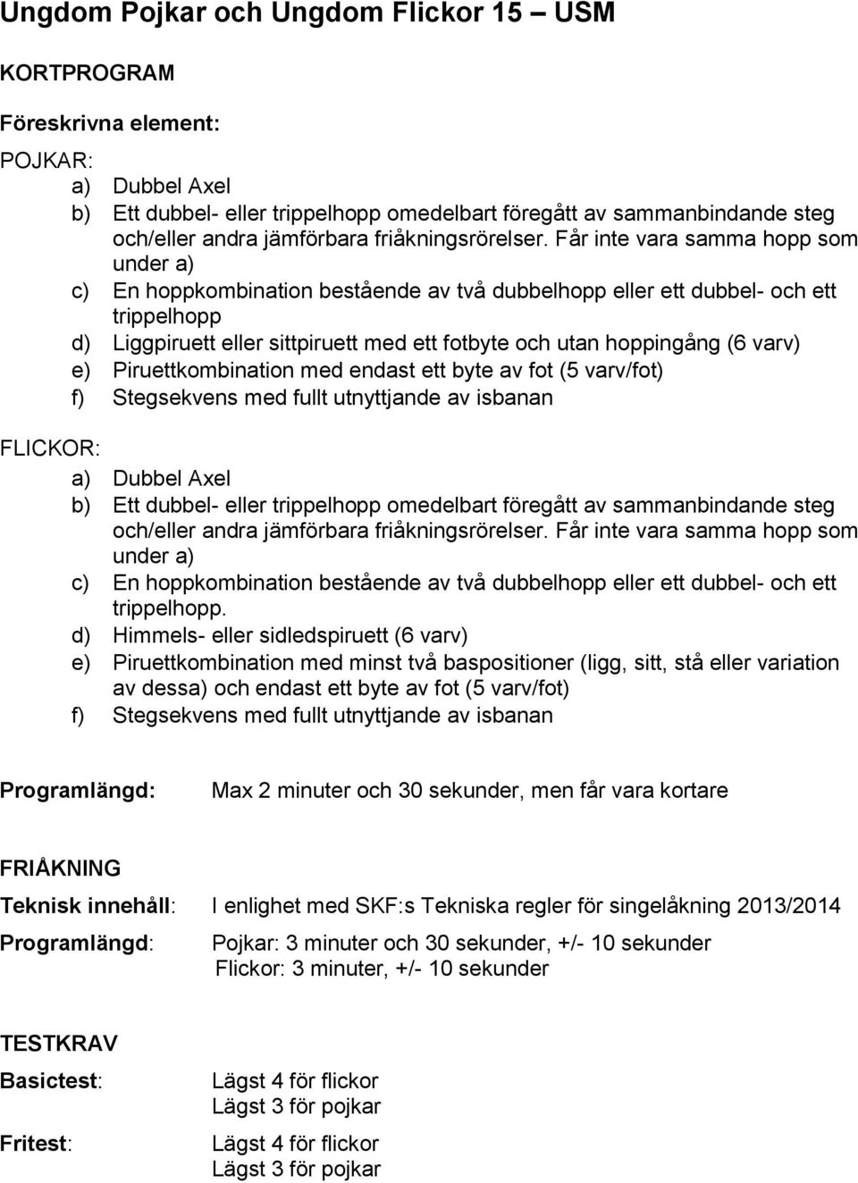 Får inte vara samma hopp som under a) c) En hoppkombination bestående av två dubbelhopp eller ett dubbel- och ett trippelhopp d) Liggpiruett eller sittpiruett med ett fotbyte och utan hoppingång (6