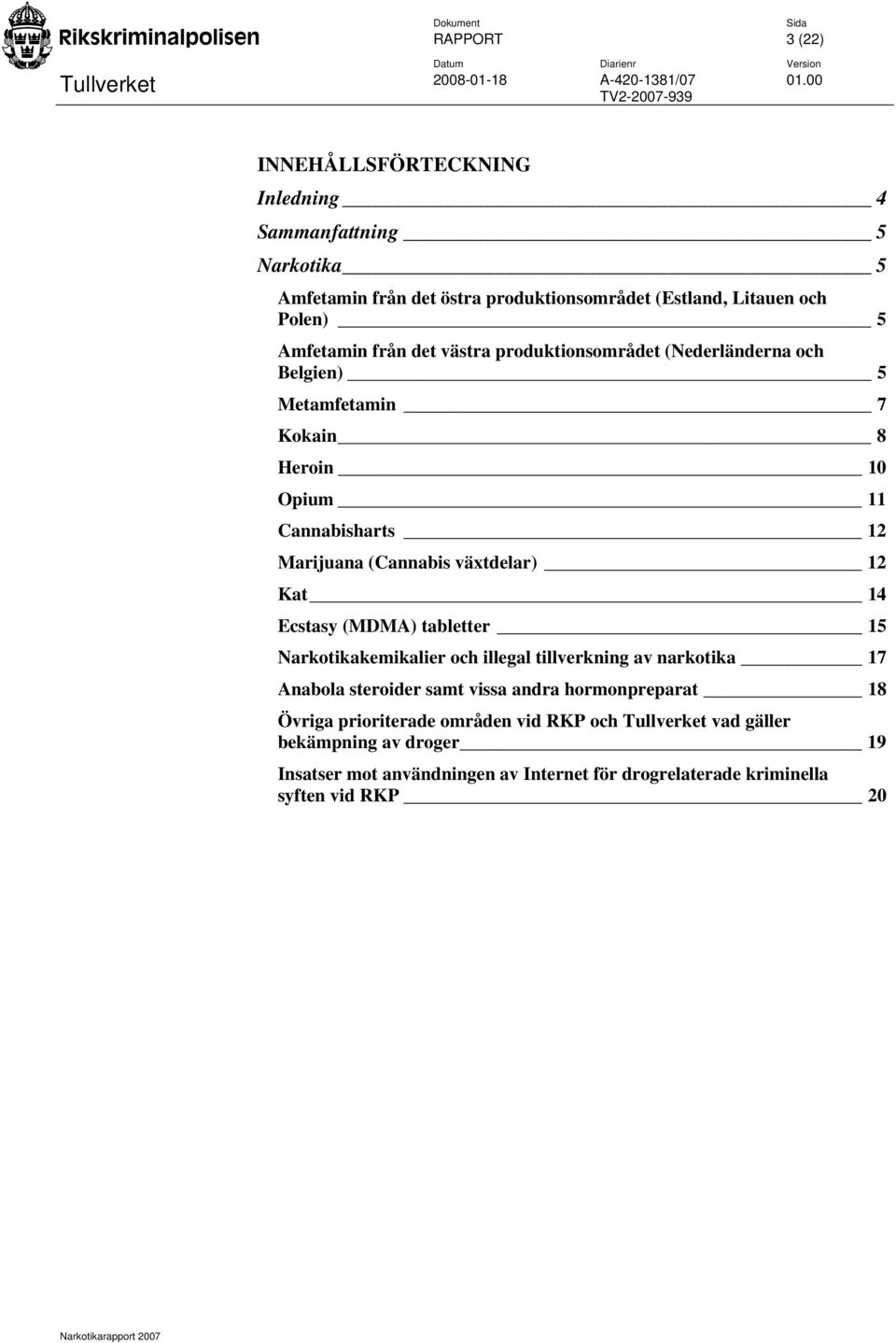 växtdelar) 12 Kat 14 Ecstasy (MDMA) tabletter 15 Narkotikakemikalier och illegal tillverkning av narkotika 17 Anabola steroider samt vissa andra