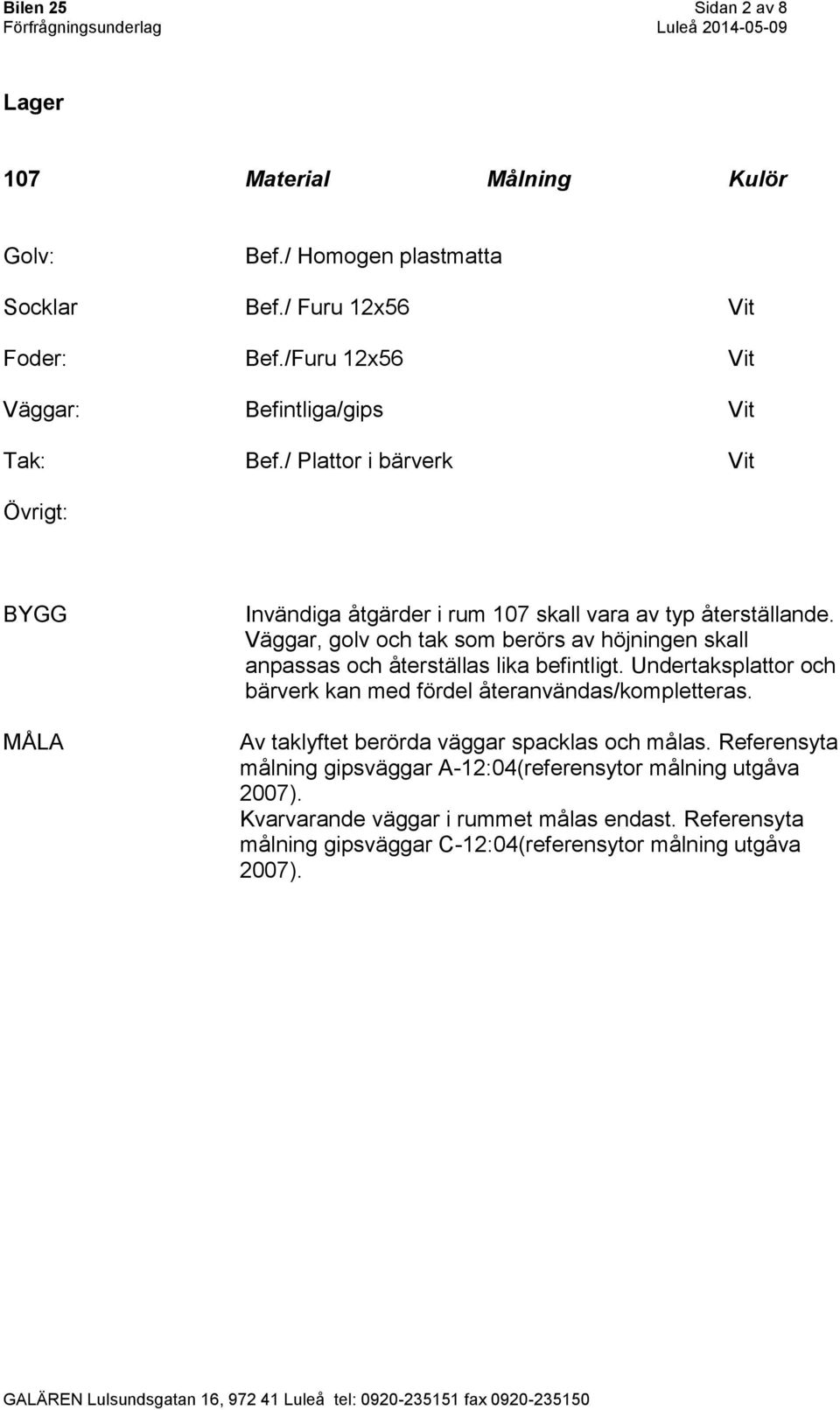 Väggar, golv och tak som berörs av höjningen skall anpassas och återställas lika befintligt. Undertaksplattor och bärverk kan med fördel återanvändas/kompletteras.