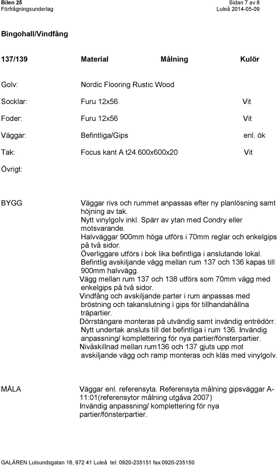 Halvväggar 900mm höga utförs i 70mm reglar och enkelgips på två sidor. Överliggare utförs i bok lika befintliga i anslutande lokal.