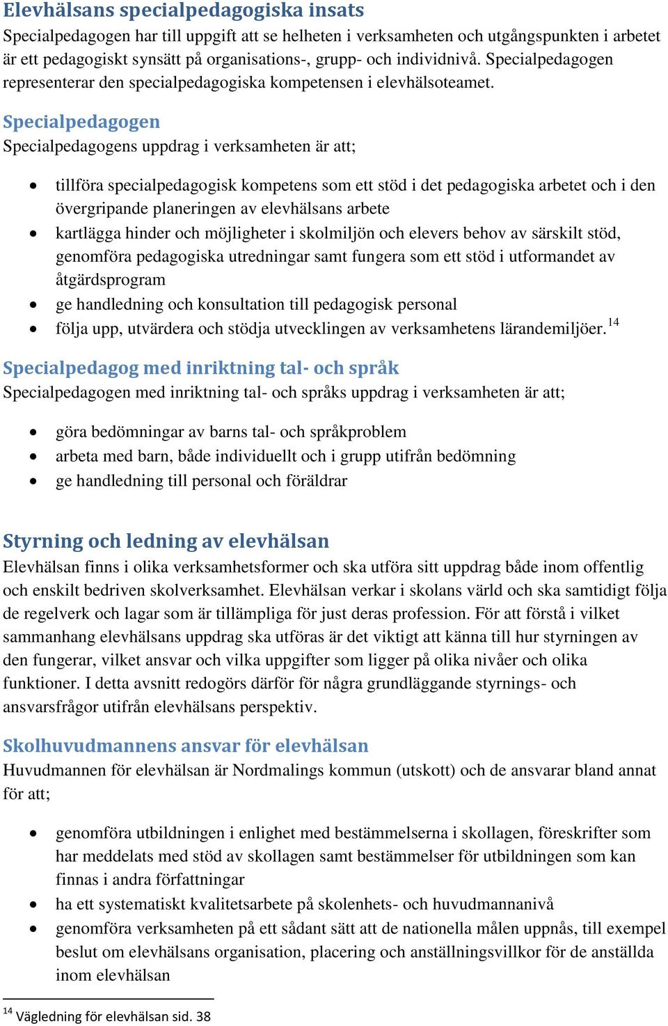 Specialpedagogen Specialpedagogens uppdrag i verksamheten är att; tillföra specialpedagogisk kompetens som ett stöd i det pedagogiska arbetet och i den övergripande planeringen av elevhälsans arbete