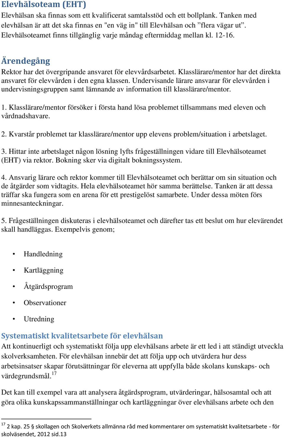 Klasslärare/mentor har det direkta ansvaret för elevvården i den egna klassen. Undervisande lärare ansvarar för elevvården i undervisningsgruppen samt lämnande av information till klasslärare/mentor.