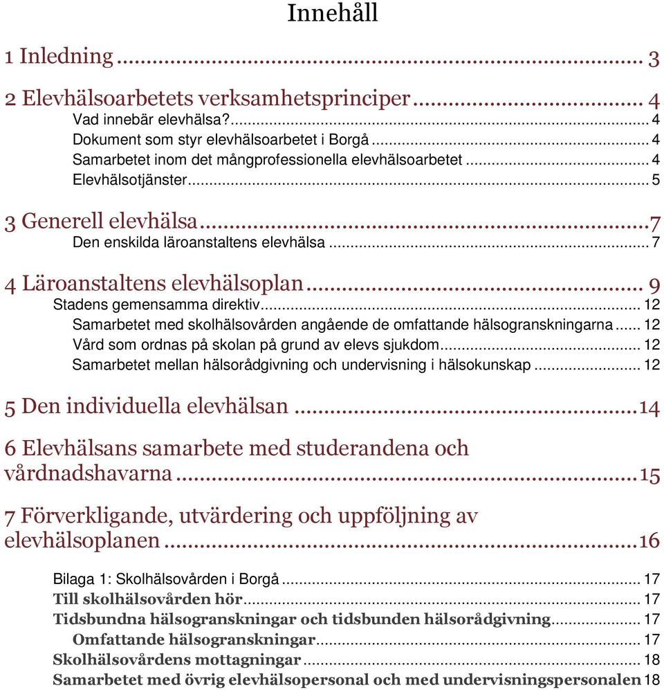 .. 9 Stadens gemensamma direktiv... 12 Samarbetet med skolhälsovården angående de omfattande hälsogranskningarna... 12 Vård som ordnas på skolan på grund av elevs sjukdom.