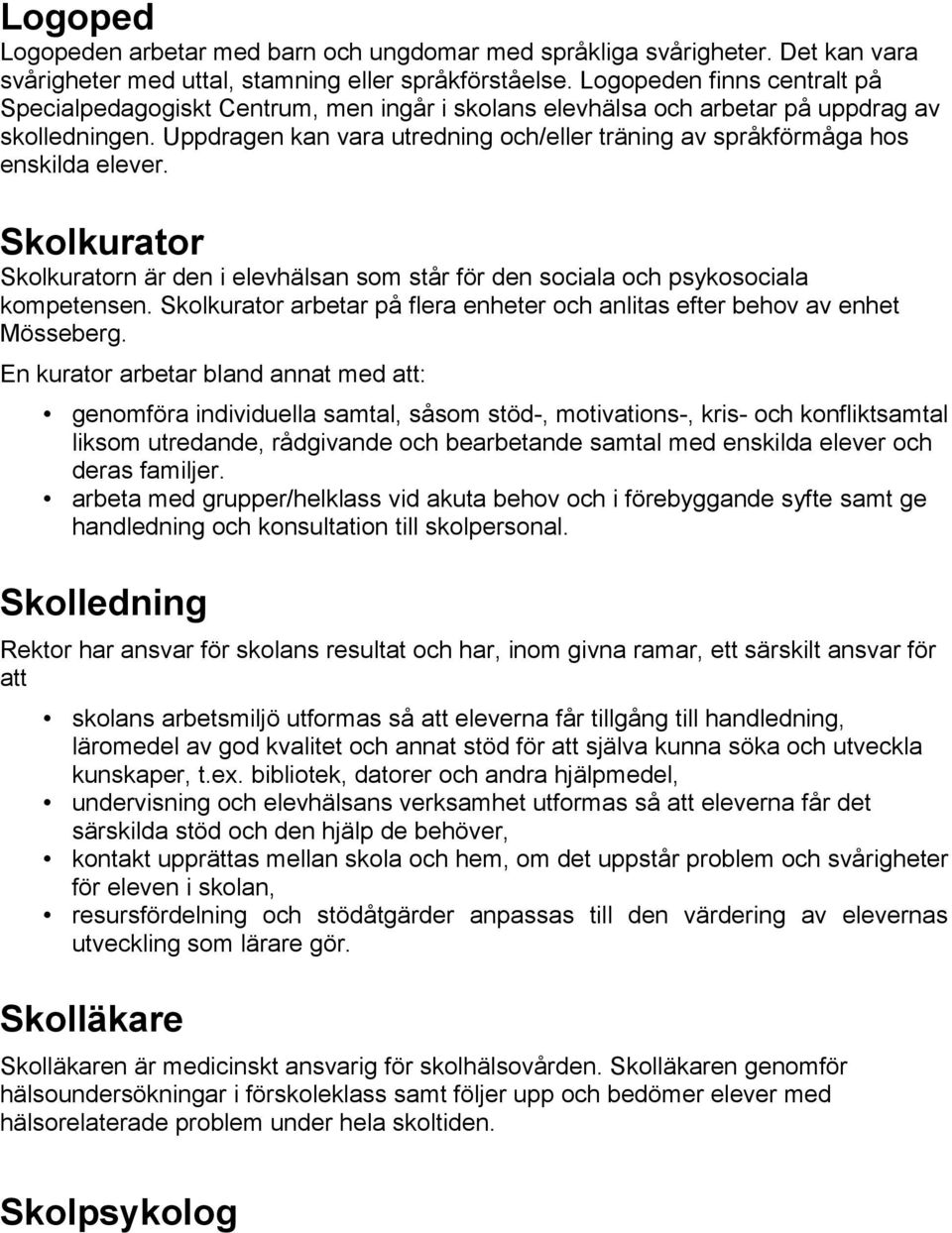 Uppdragen kan vara utredning och/eller träning av språkförmåga hos enskilda elever. Skolkurator Skolkuratorn är den i elevhälsan som står för den sociala och psykosociala kompetensen.