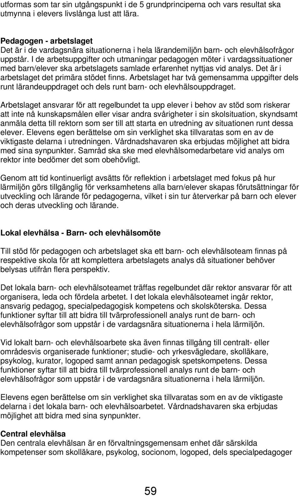 I de arbetsuppgifter och utmaningar pedagogen möter i vardagssituationer med barn/elever ska arbetslagets samlade erfarenhet nyttjas vid analys. Det är i arbetslaget det primära stödet finns.