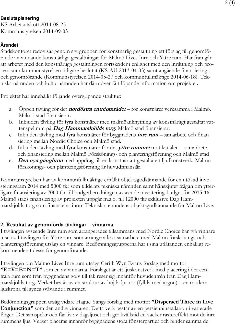 Här framgår att arbetet med den konstnärliga gestaltningen fortskrider i enlighet med den inriktning och process som kommunstyrelsen tidigare beslutat (KS-AU 2013-04-05) samt angående finansiering