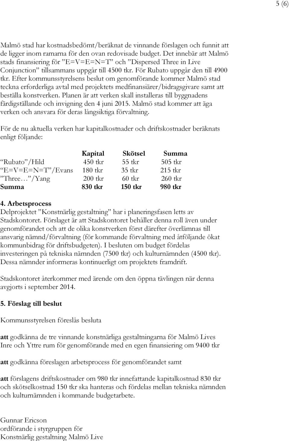 Efter kommunsstyrelsens beslut om genomförande kommer Malmö stad teckna erforderliga avtal med projektets medfinansiärer/bidragsgivare samt att beställa konstverken.