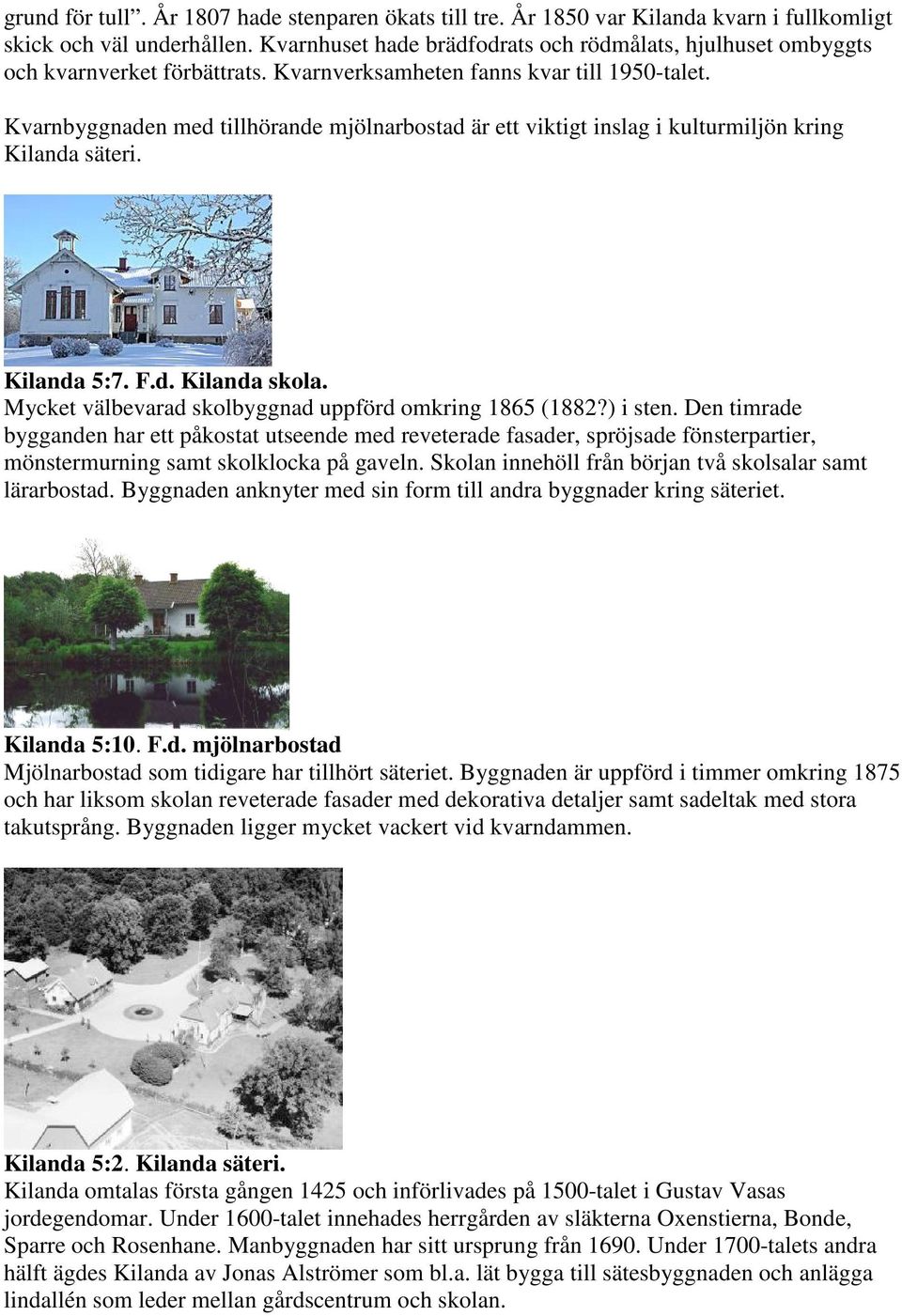 Kvarnbyggnaden med tillhörande mjölnarbostad är ett viktigt inslag i kulturmiljön kring Kilanda säteri. Kilanda 5:7. F.d. Kilanda skola. Mycket välbevarad skolbyggnad uppförd omkring 1865 (1882?