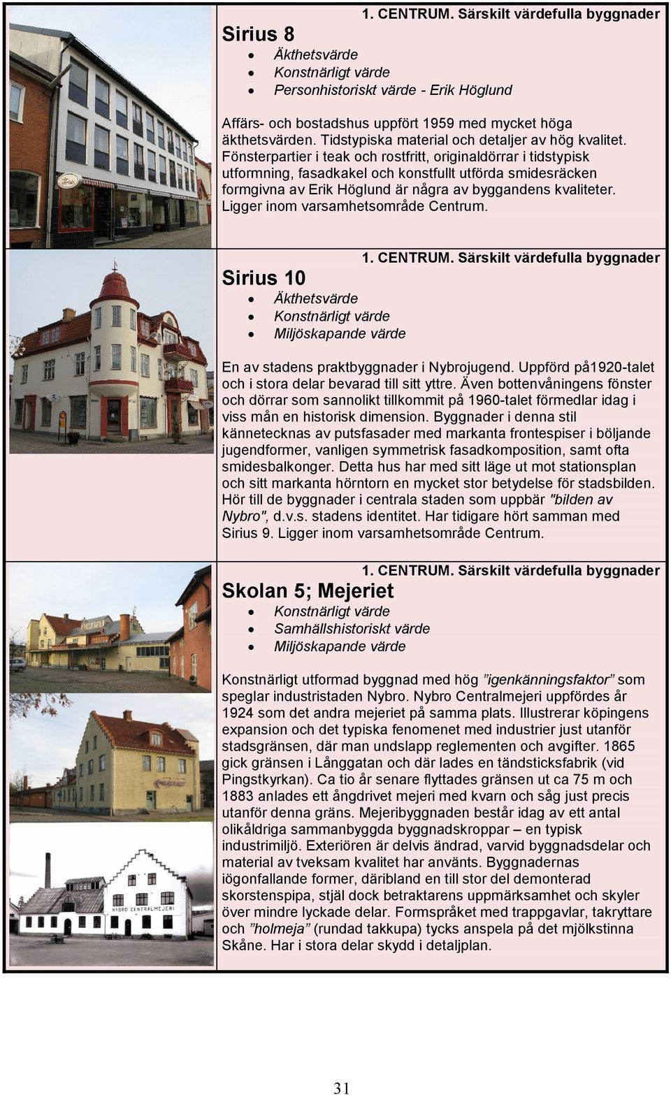 Ligger inom varsamhetsområde Centrum. Sirius 10 En av stadens praktbyggnader i Nybrojugend. Uppförd på1920-talet och i stora delar bevarad till sitt yttre.