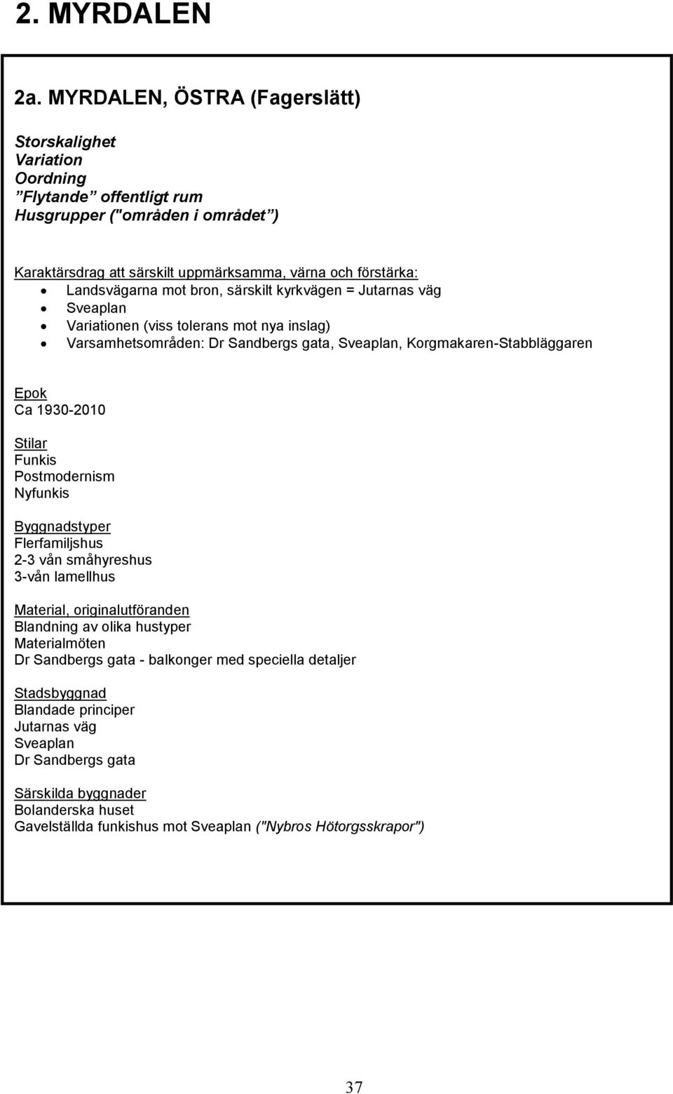 bron, särskilt kyrkvägen = Jutarnas väg Sveaplan Variationen (viss tolerans mot nya inslag) Varsamhetsområden: Dr Sandbergs gata, Sveaplan, Korgmakaren-Stabbläggaren Epok Ca 1930-2010 Stilar Funkis