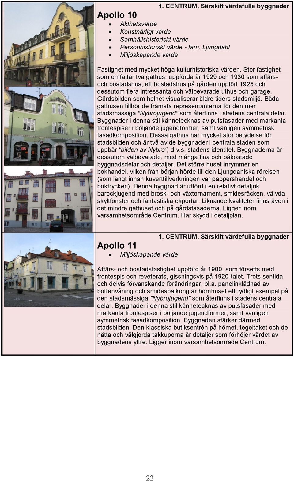 Gårdsbilden som helhet visualiserar äldre tiders stadsmiljö. Båda gathusen tillhör de främsta representanterna för den mer stadsmässiga "Nybrojugend" som återfinns i stadens centrala delar.