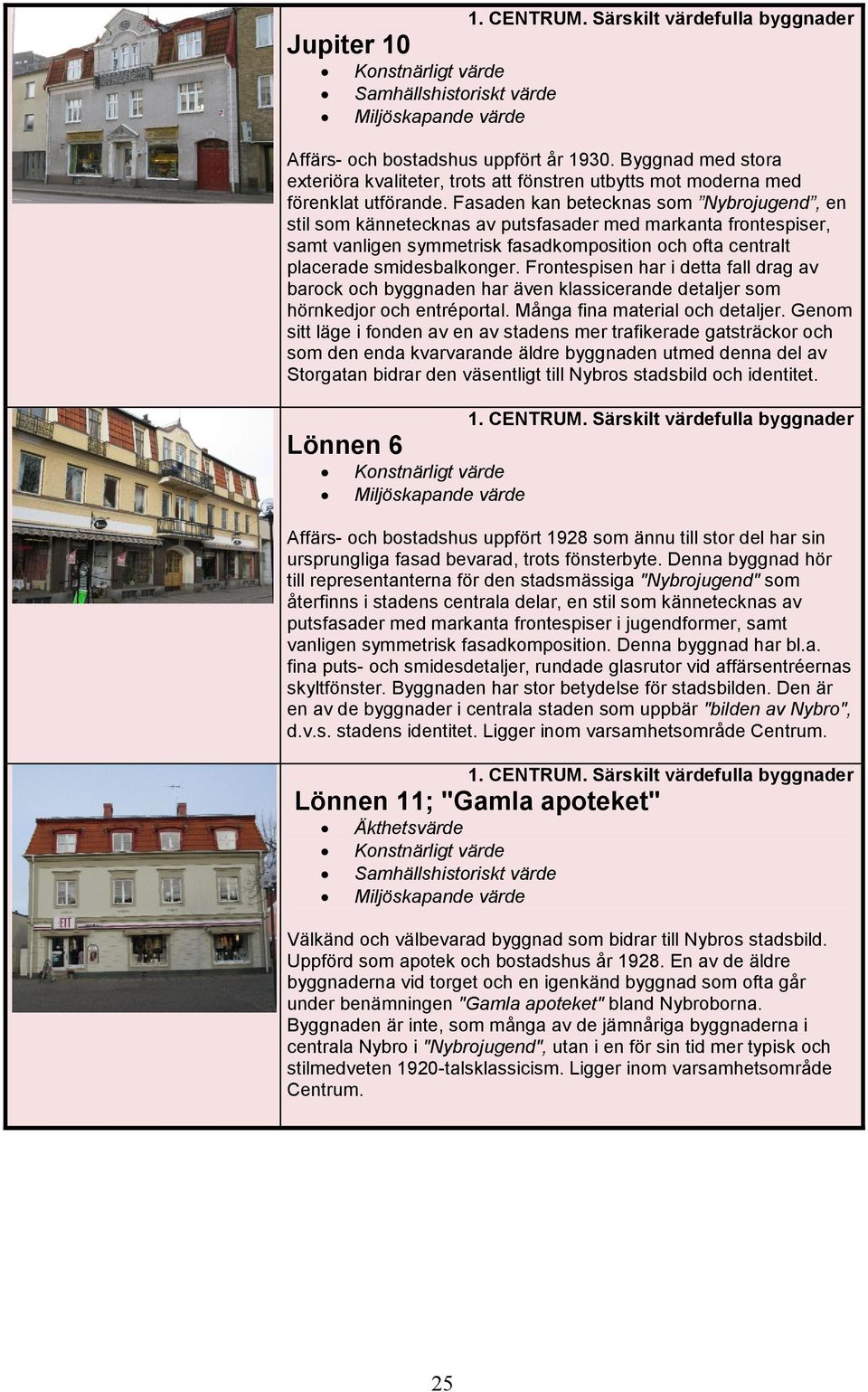 Frontespisen har i detta fall drag av barock och byggnaden har även klassicerande detaljer som hörnkedjor och entréportal. Många fina material och detaljer.