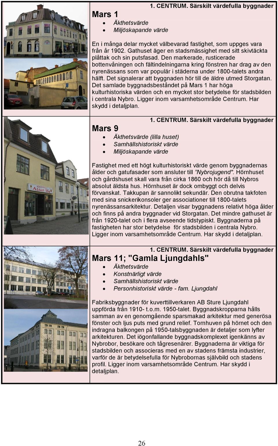 Det signalerar att byggnaden hör till de äldre utmed Storgatan. Det samlade byggnadsbeståndet på Mars 1 har höga kulturhistoriska värden och en mycket stor betydelse för stadsbilden i centrala Nybro.