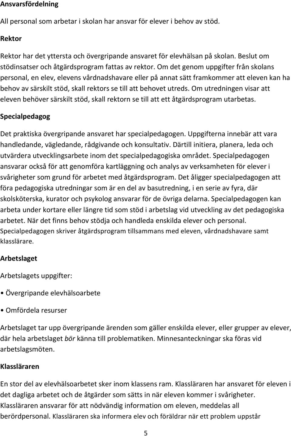 Om det genom uppgifter från skolans personal, en elev, elevens vårdnadshavare eller på annat sätt framkommer att eleven kan ha behov av särskilt stöd, skall rektors se till att behovet utreds.