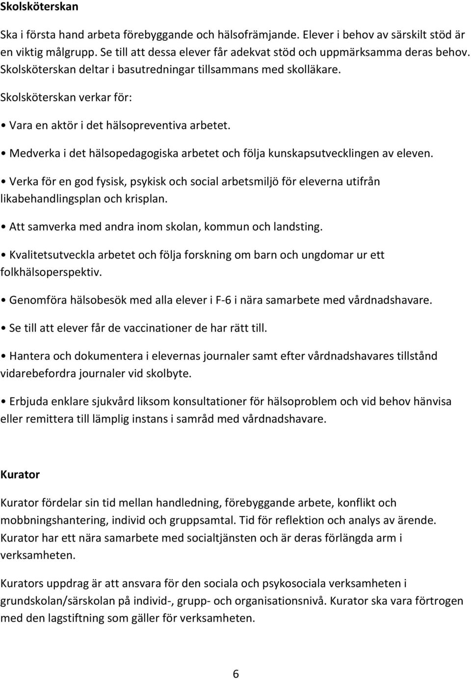 Medverka i det hälsopedagogiska arbetet och följa kunskapsutvecklingen av eleven. Verka för en god fysisk, psykisk och social arbetsmiljö för eleverna utifrån likabehandlingsplan och krisplan.