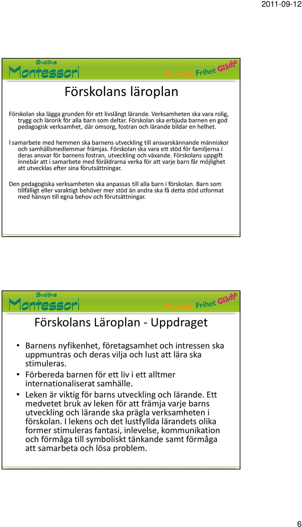 I samarbete med hemmen ska barnens utveckling till ansvarskännande människor och samhällsmedlemmar främjas.