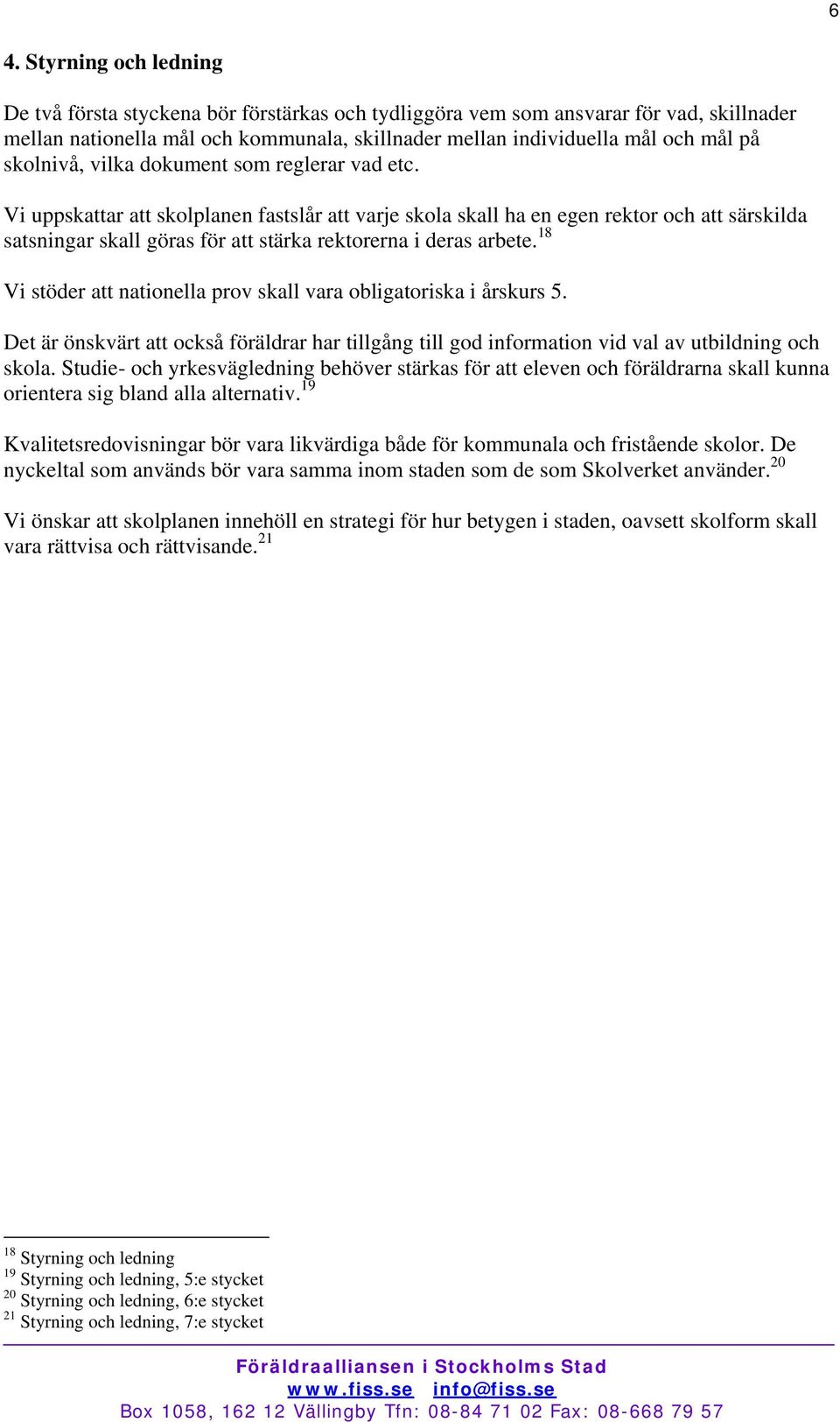 Vi uppskattar att skolplanen fastslår att varje skola skall ha en egen rektor och att särskilda satsningar skall göras för att stärka rektorerna i deras arbete.