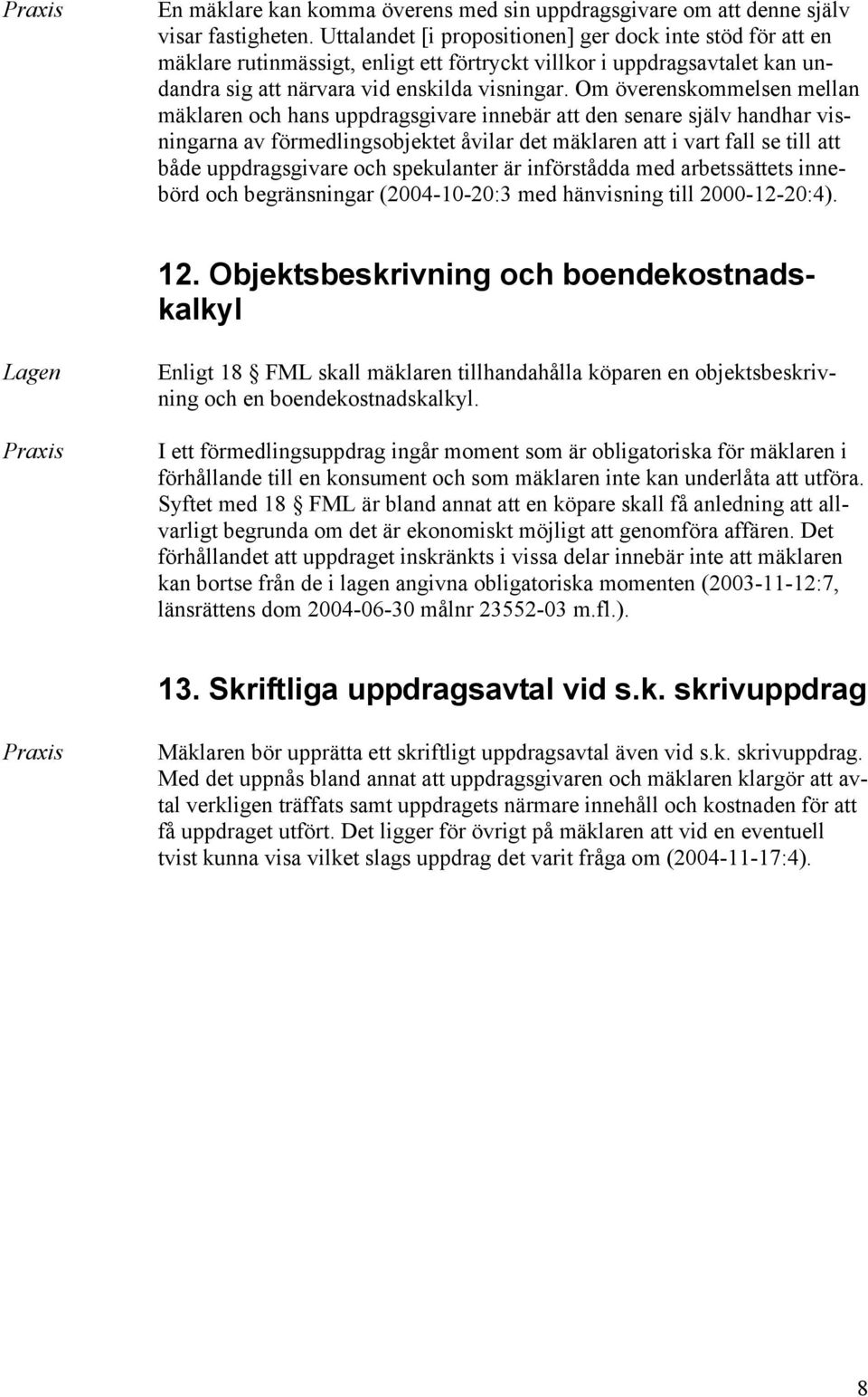 Om överenskommelsen mellan mäklaren och hans uppdragsgivare innebär att den senare själv handhar visningarna av förmedlingsobjektet åvilar det mäklaren att i vart fall se till att både uppdragsgivare