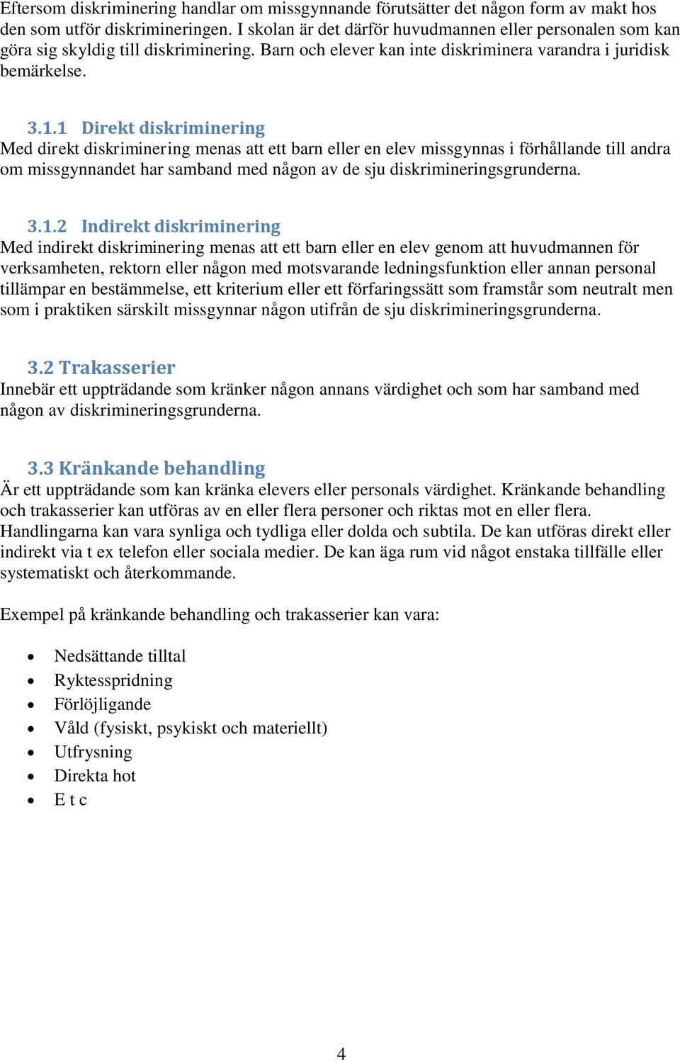 1 Direkt diskriminering Med direkt diskriminering menas att ett barn eller en elev missgynnas i förhållande till andra om missgynnandet har samband med någon av de sju diskrimineringsgrunderna. 3.1.2