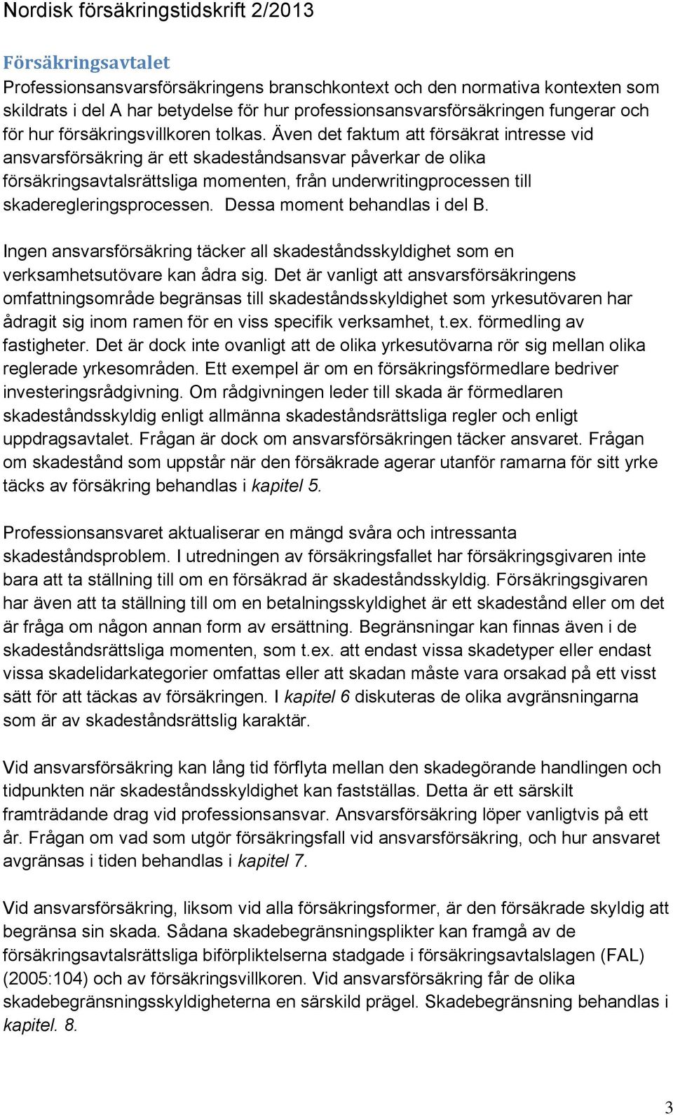 Även det faktum att försäkrat intresse vid ansvarsförsäkring är ett skadeståndsansvar påverkar de olika försäkringsavtalsrättsliga momenten, från underwritingprocessen till skaderegleringsprocessen.