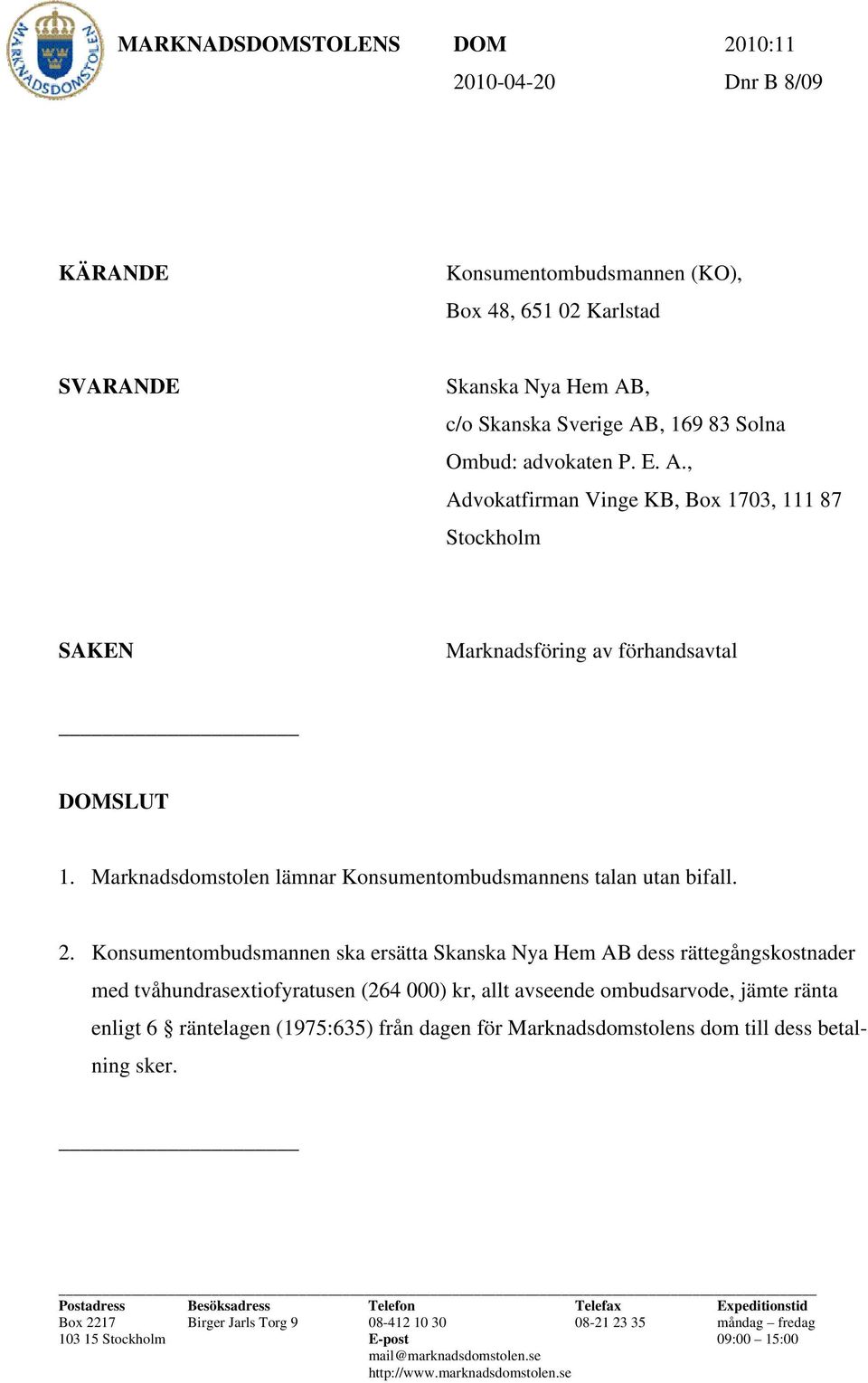 Konsumentombudsmannen ska ersätta Skanska Nya Hem AB dess rättegångskostnader med tvåhundrasextiofyratusen (264 000) kr, allt avseende ombudsarvode, jämte ränta enligt 6 räntelagen (1975:635) från
