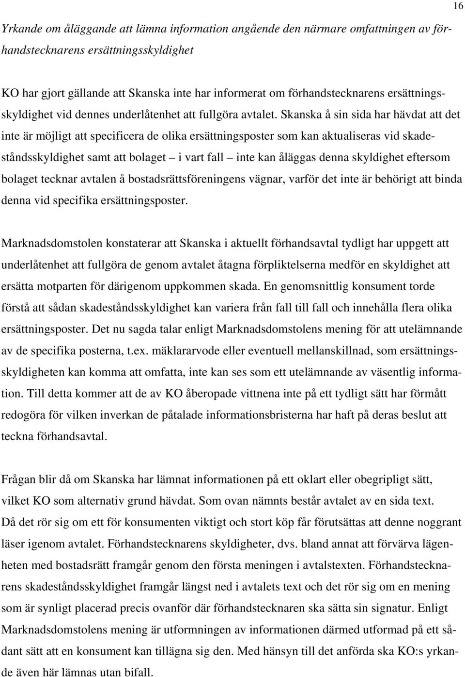 Skanska å sin sida har hävdat att det inte är möjligt att specificera de olika ersättningsposter som kan aktualiseras vid skadeståndsskyldighet samt att bolaget i vart fall inte kan åläggas denna