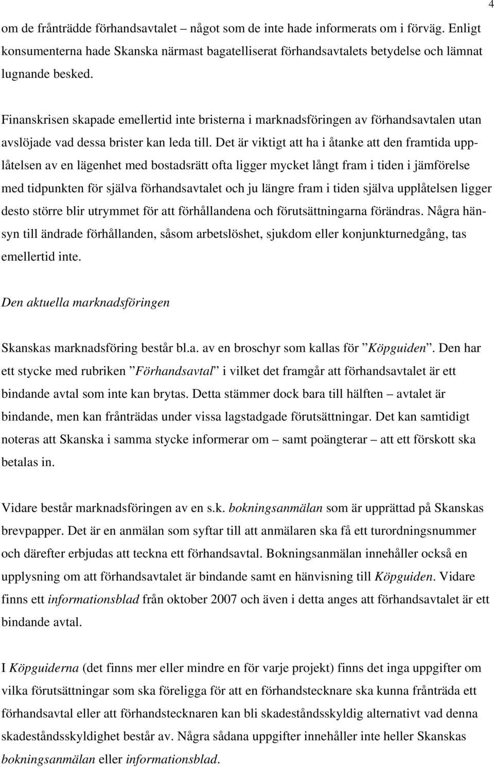 Det är viktigt att ha i åtanke att den framtida upplåtelsen av en lägenhet med bostadsrätt ofta ligger mycket långt fram i tiden i jämförelse med tidpunkten för själva förhandsavtalet och ju längre