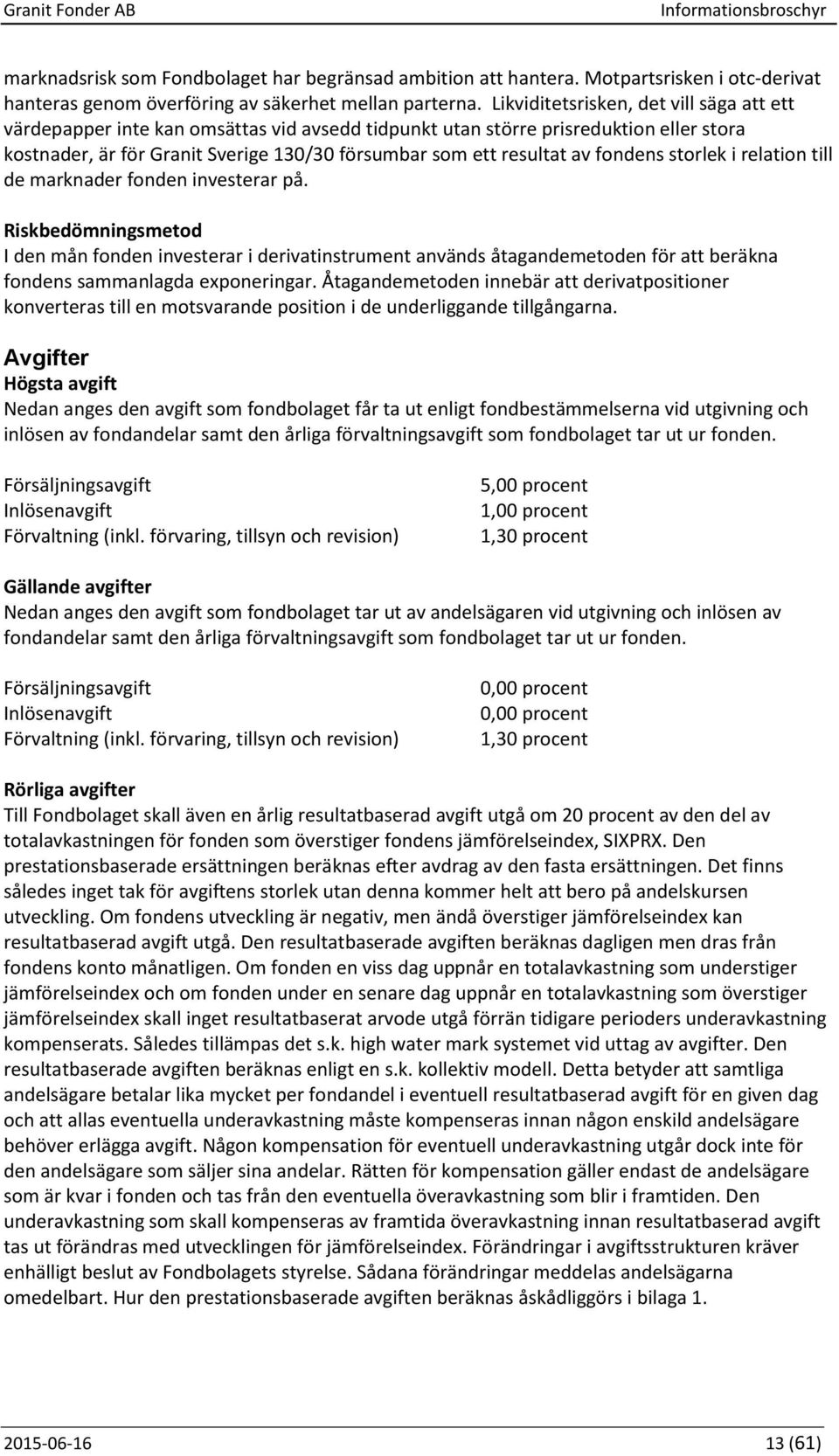 fondens storlek i relation till de marknader fonden investerar på.