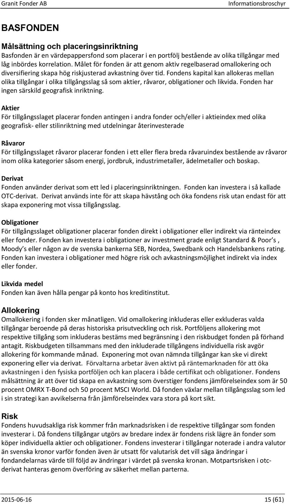 Fondens kapital kan allokeras mellan olika tillgångar i olika tillgångsslag så som aktier, råvaror, obligationer och likvida. Fonden har ingen särskild geografisk inriktning.