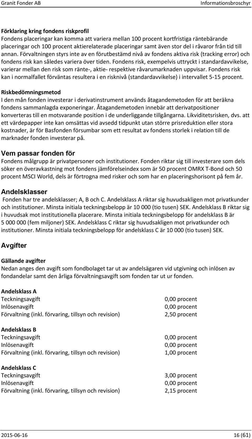 Fondens risk, exempelvis uttryckt i standardavvikelse, varierar mellan den risk som ränte-, aktie- respektive råvarumarknaden uppvisar.