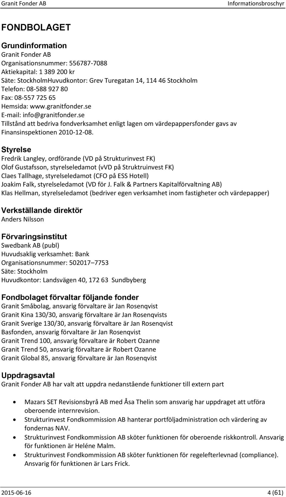 Styrelse Fredrik Langley, ordförande (VD på Strukturinvest FK) Olof Gustafsson, styrelseledamot (vvd på Struktruinvest FK) Claes Tallhage, styrelseledamot (CFO på ESS Hotell) Joakim Falk,