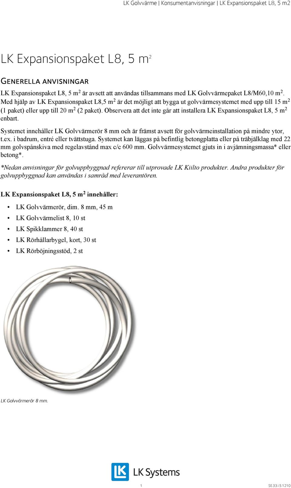 Observera att det inte går att installera LK Expansionspaket L8, 5 m 2 enbart. Systemet innehåller LK Golvvärmerör 8 mm och är främst avsett för golvvärmeinstallation på mindre ytor, t.ex.