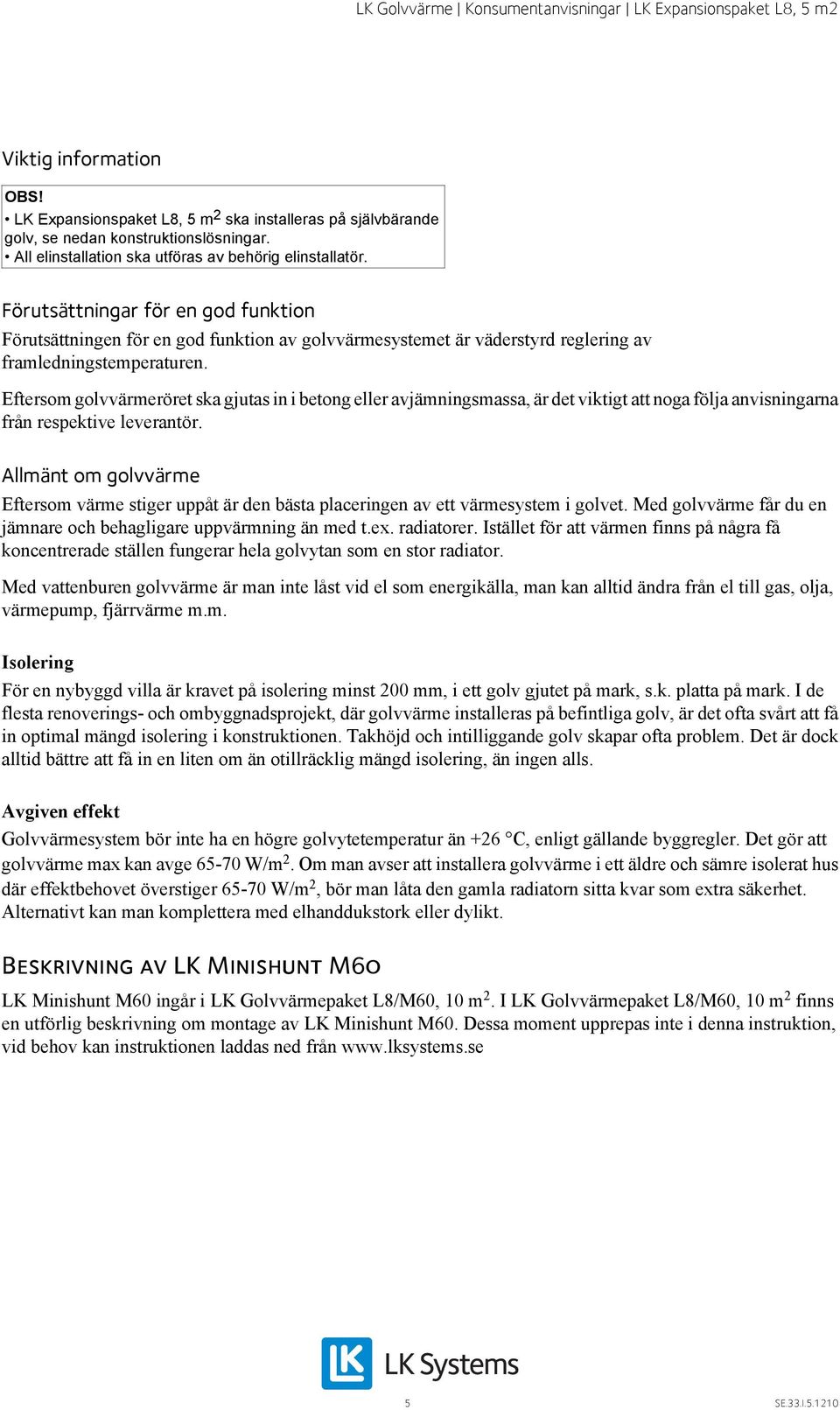 Eftersom golvvärmeröret ska gjutas in i betong eller avjämningsmassa, är det viktigt att noga följa anvisningarna från respektive leverantör.