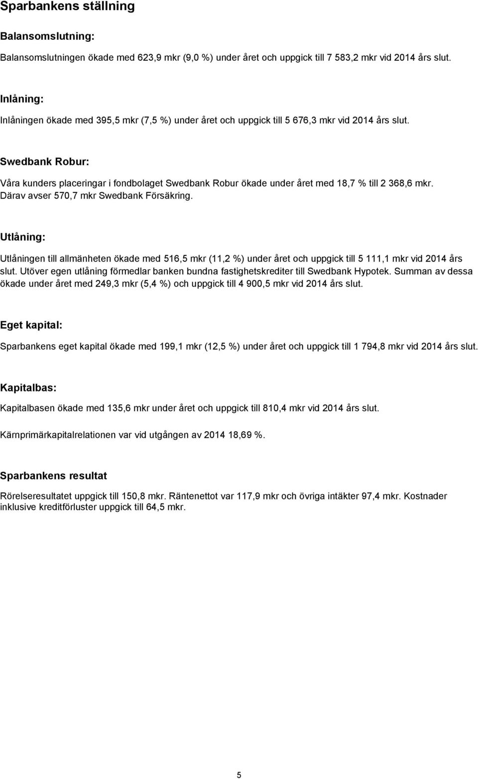 Swedbank Robur: Våra kunders placeringar i fondbolaget Swedbank Robur ökade under året med 18,7 % till 2 368,6 mkr. Därav avser 570,7 mkr Swedbank Försäkring.