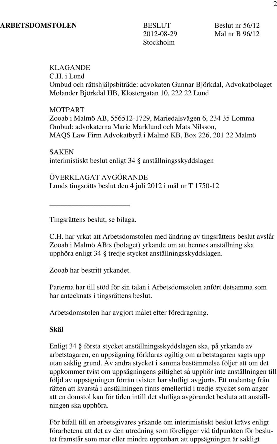 Ombud: advokaterna Marie Marklund och Mats Nilsson, MAQS Law Firm Advokatbyrå i Malmö KB, Box 226, 201 22 Malmö SAKEN interimistiskt beslut enligt 34 anställningsskyddslagen ÖVERKLAGAT AVGÖRANDE