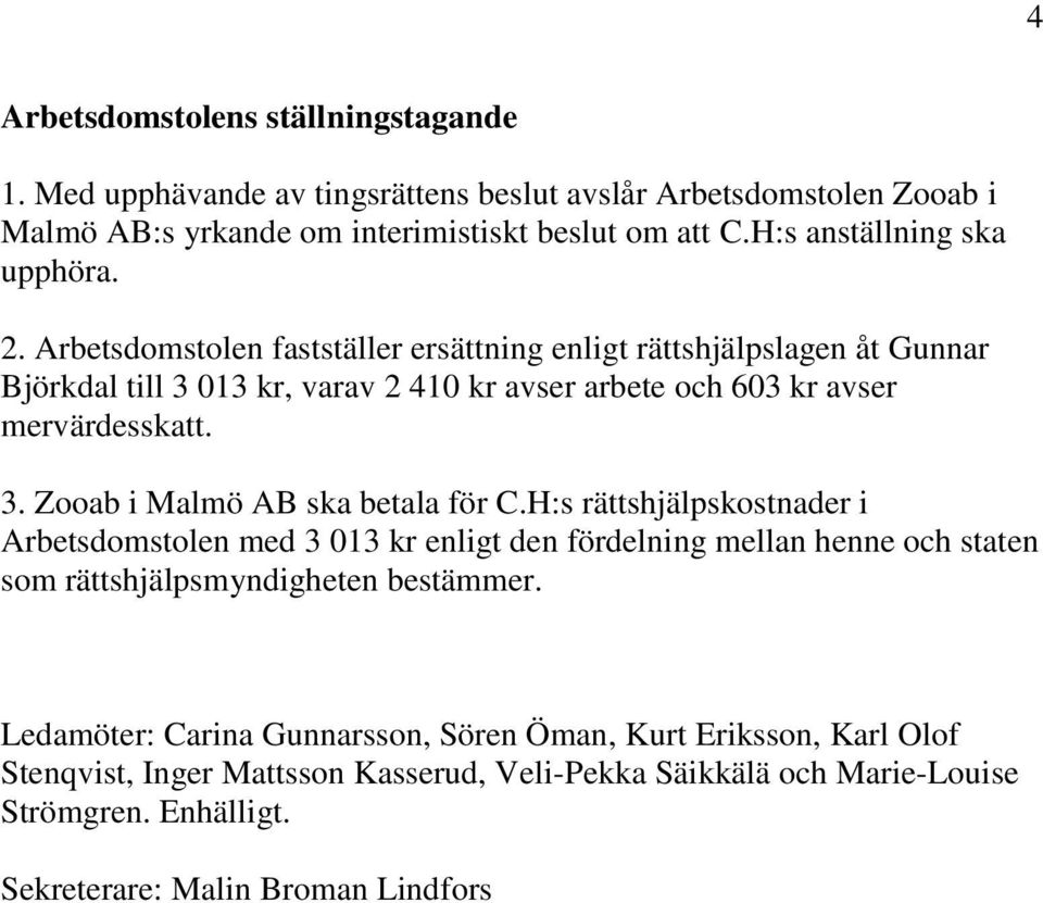 Arbetsdomstolen fastställer ersättning enligt rättshjälpslagen åt Gunnar Björkdal till 3 013 kr, varav 2 410 kr avser arbete och 603 kr avser mervärdesskatt. 3. Zooab i Malmö AB ska betala för C.