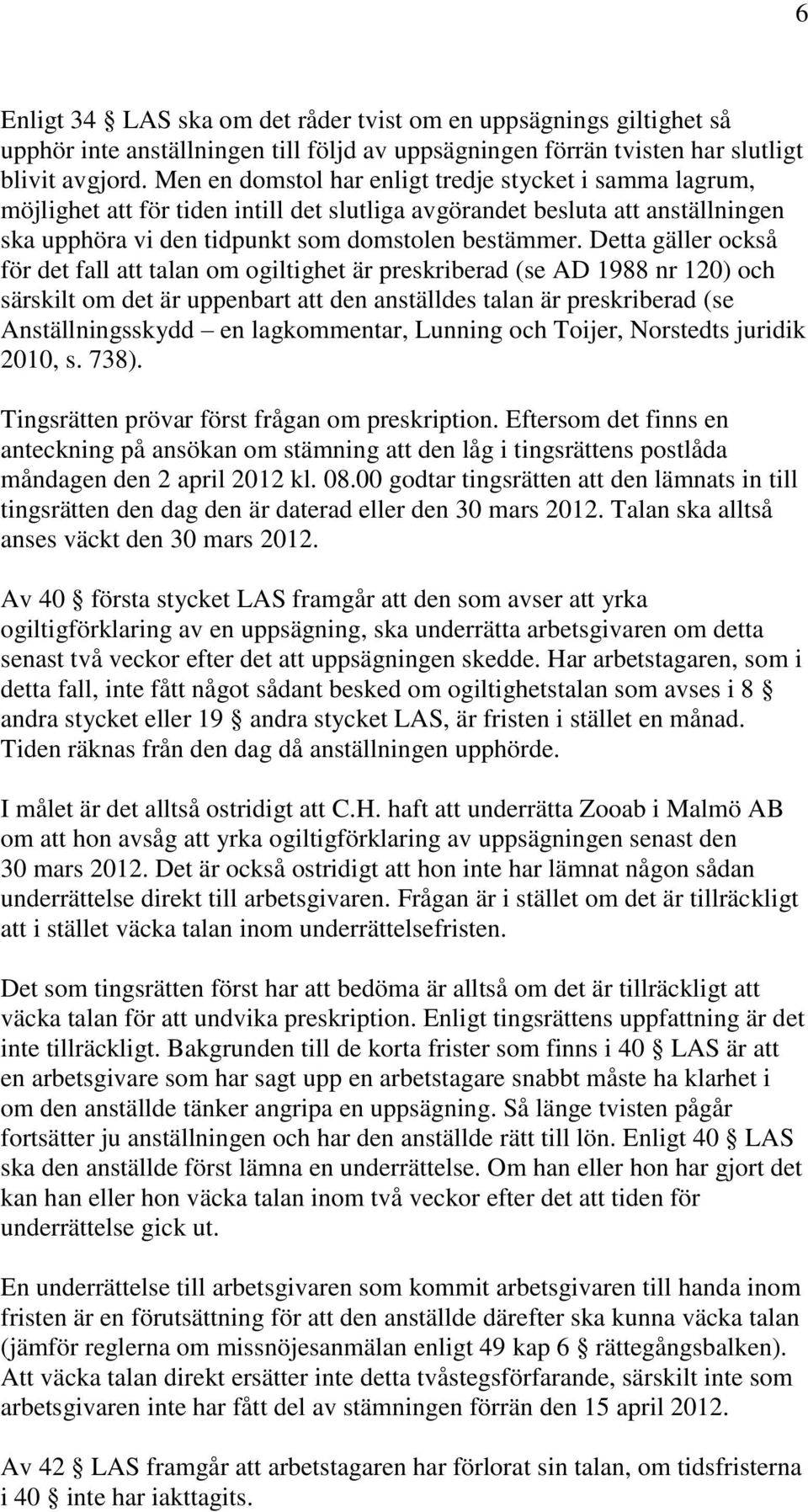 Detta gäller också för det fall att talan om ogiltighet är preskriberad (se AD 1988 nr 120) och särskilt om det är uppenbart att den anställdes talan är preskriberad (se Anställningsskydd en