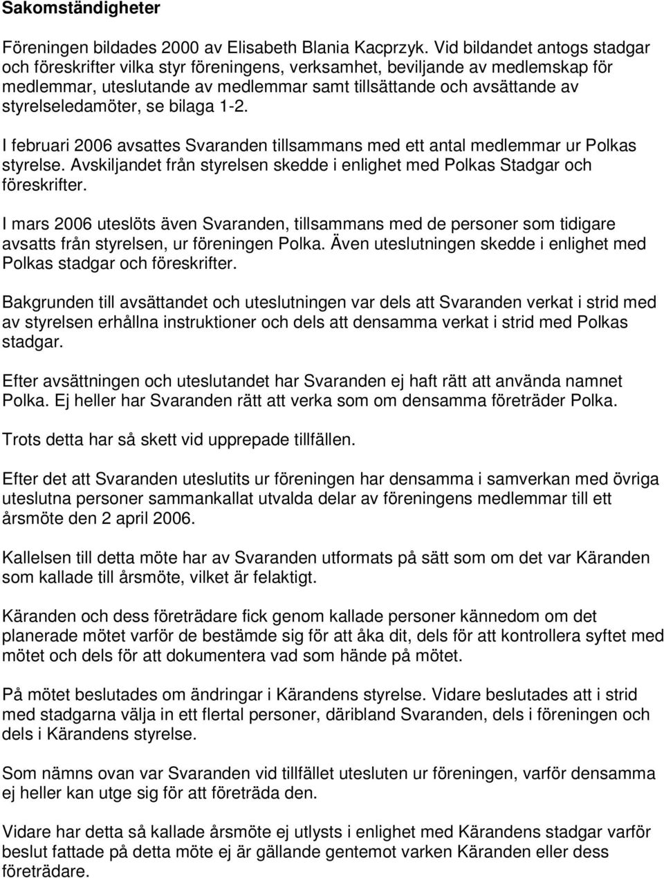 styrelseledamöter, se bilaga 1-2. I februari 2006 avsattes Svaranden tillsammans med ett antal medlemmar ur Polkas styrelse.