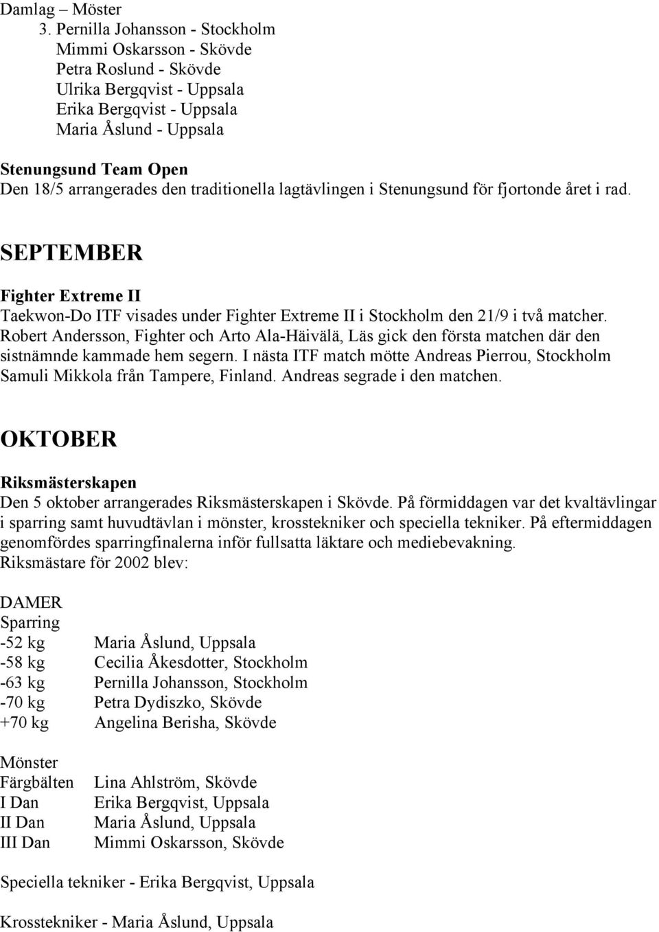 den traditionella lagtävlingen i Stenungsund för fjortonde året i rad. SEPTEMBER Fighter Extreme II Taekwon-Do ITF visades under Fighter Extreme II i Stockholm den 21/9 i två matcher.