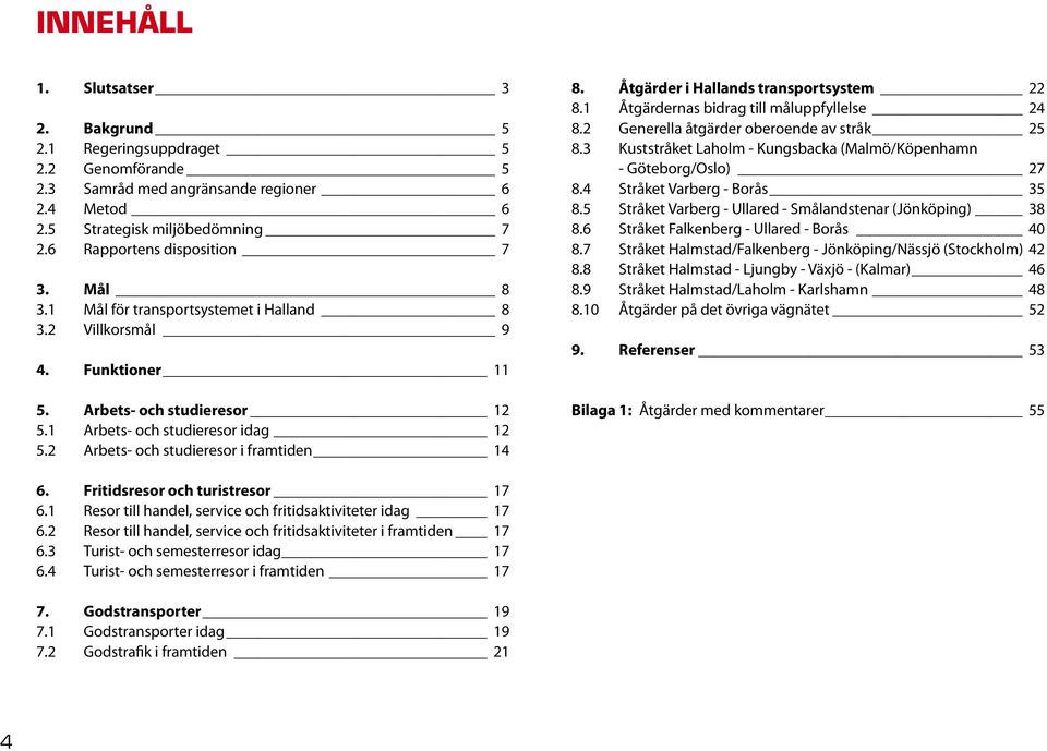 Åtgärder i Hallands transportsystem 22 8.1 Åtgärdernas bidrag till måluppfyllelse 24 8.2 Generella åtgärder oberoende av stråk 25 8.
