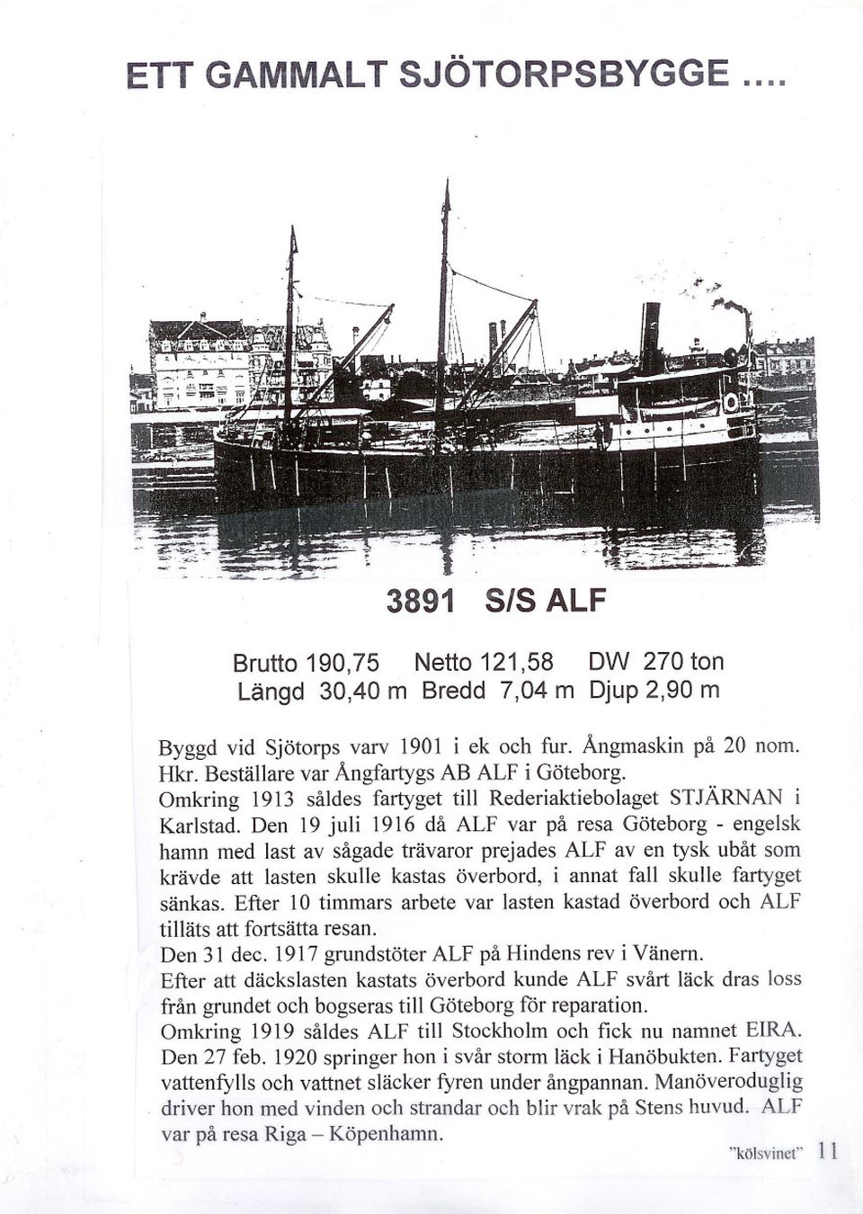 Den 19 juli 1916 då ALF var på resa Göteborg - engelsk hamn med last av sågade trävaror prejades ALF aven tysk ubåt som krävde att lasten skulle kastas överbord, i annat fall skulle fartyget sänkas.