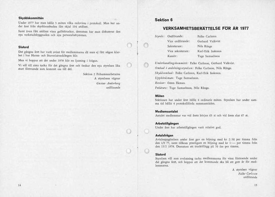 Slutord Det gångna året har varit ovisst för medlemmarna då man ej fått nåjgon klarhet i hur Hamn- och Stuveriutvecklfngen br!ir. Men vi hoppas att det under 1978 blir en ljusning i frågan.