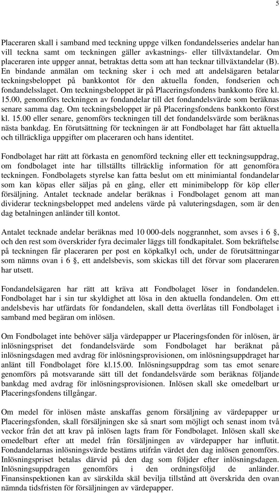 En bindande anmälan om teckning sker i och med att andelsägaren betalar teckningsbeloppet på bankkontot för den aktuella fonden, fondserien och fondandelsslaget.