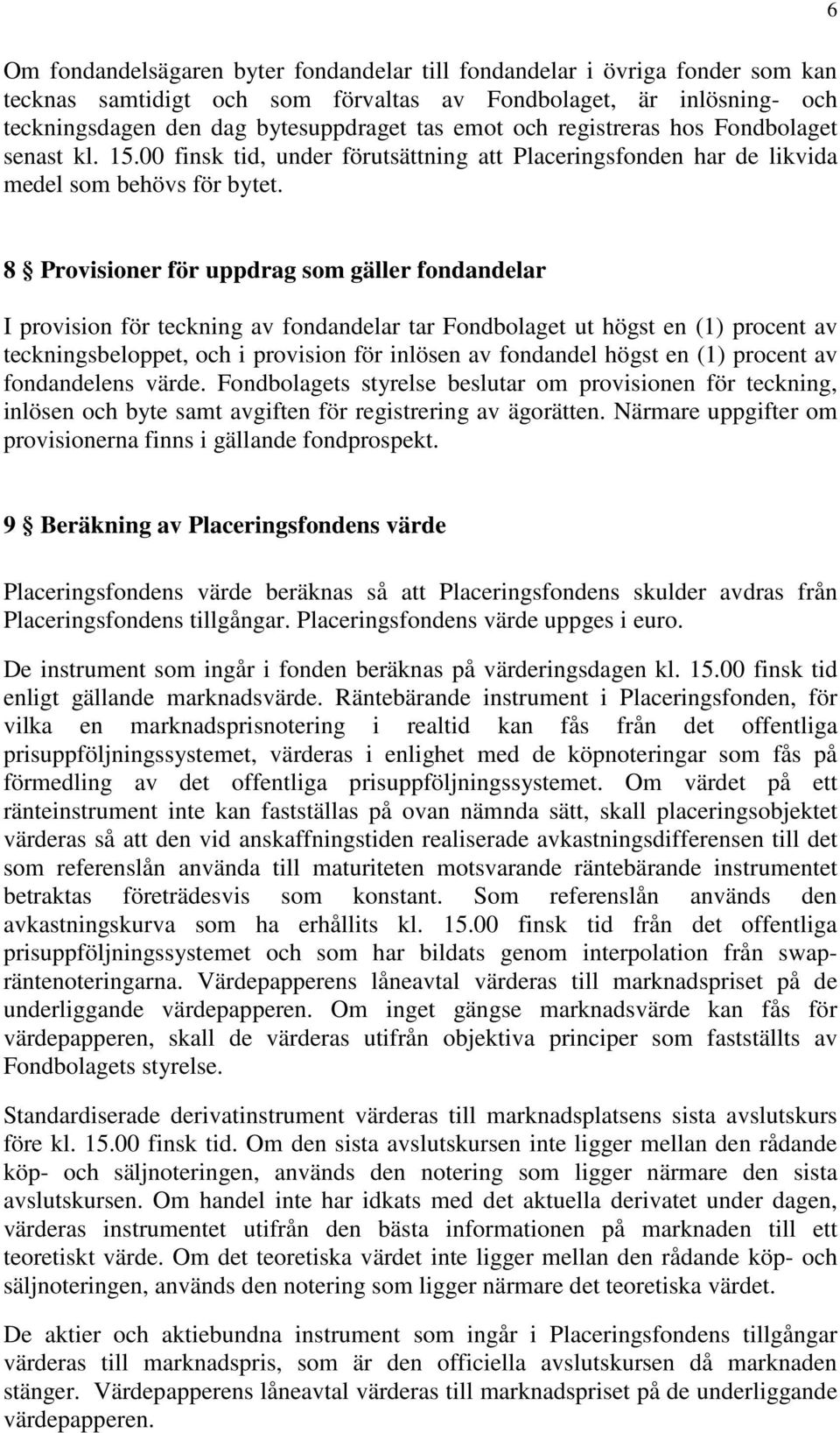 8 Provisioner för uppdrag som gäller fondandelar I provision för teckning av fondandelar tar Fondbolaget ut högst en (1) procent av teckningsbeloppet, och i provision för inlösen av fondandel högst