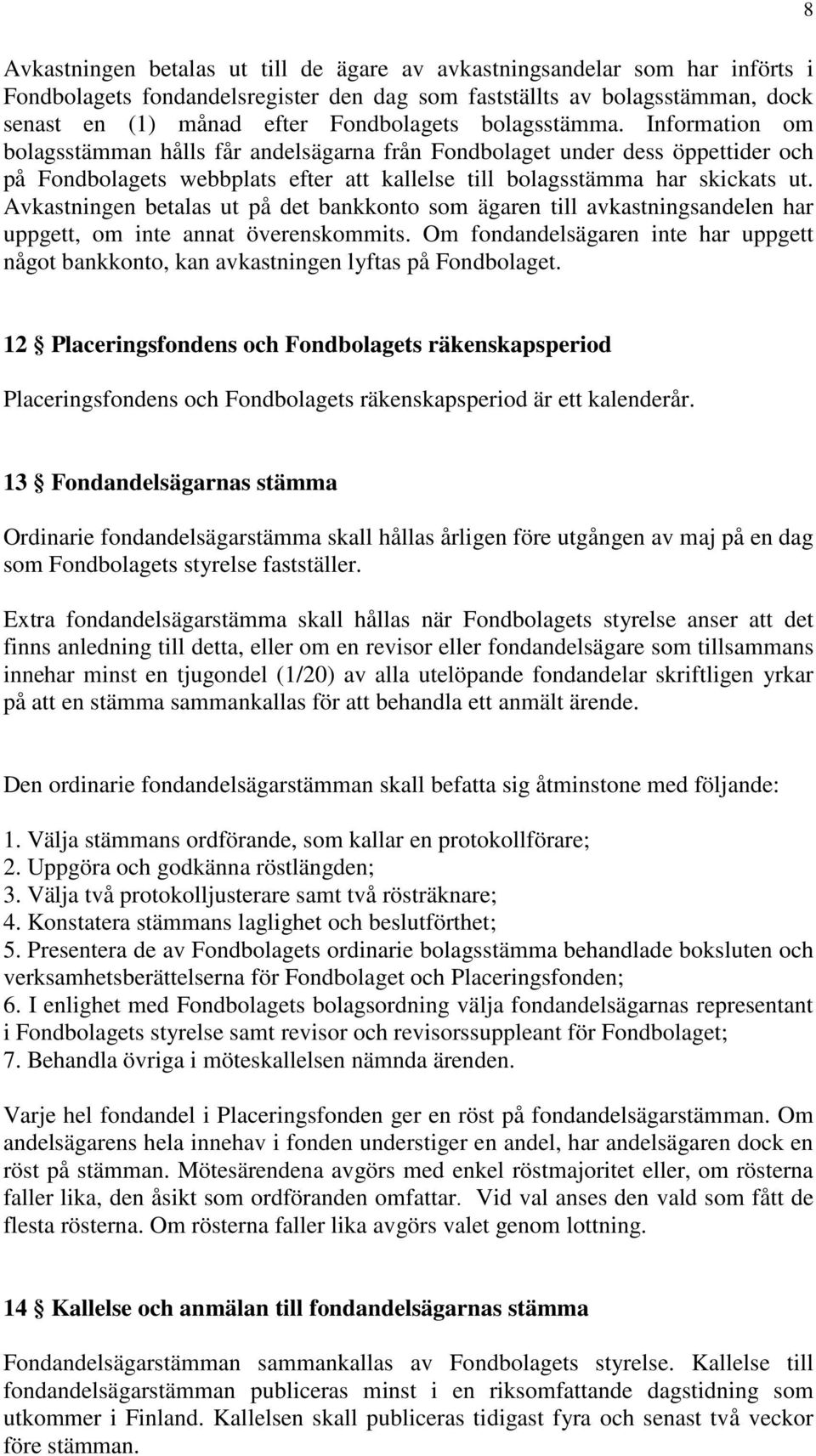 Avkastningen betalas ut på det bankkonto som ägaren till avkastningsandelen har uppgett, om inte annat överenskommits.