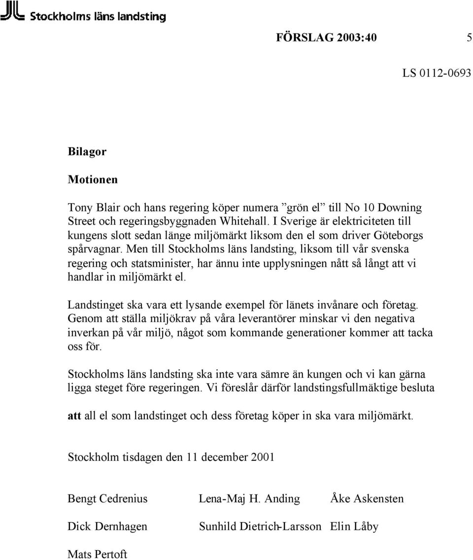 Men till Stockholms läns landsting, liksom till vår svenska regering och statsminister, har ännu inte upplysningen nått så långt att vi handlar in miljömärkt el.