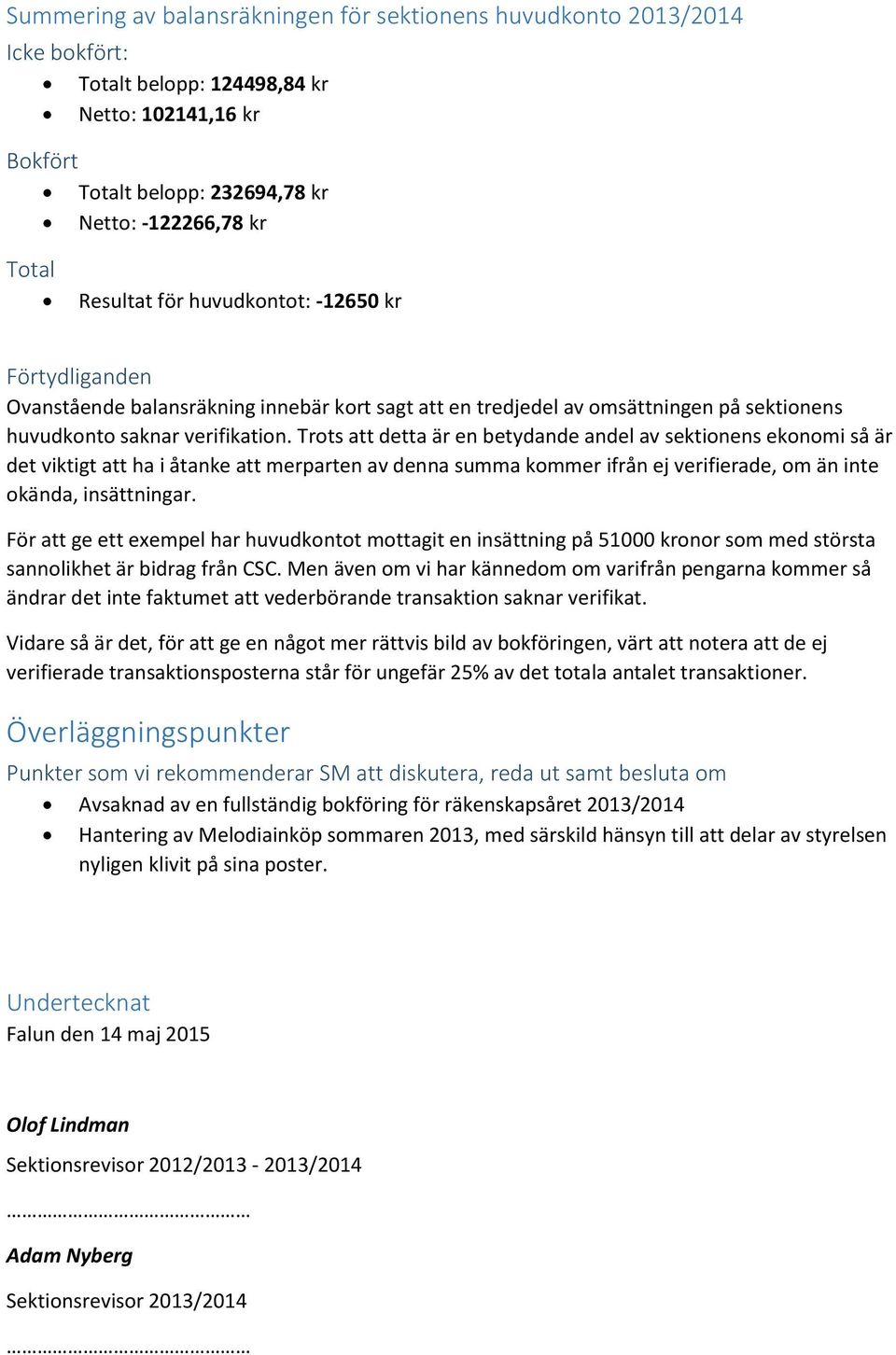 Trots att detta är en betydande andel av sektionens ekonomi så är det viktigt att ha i åtanke att merparten av denna summa kommer ifrån ej verifierade, om än inte okända, insättningar.