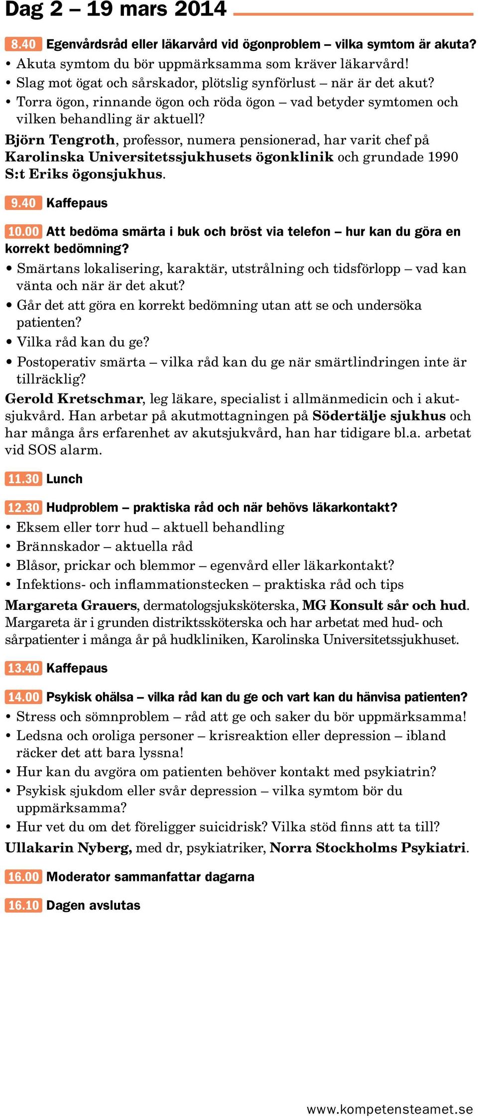 Björn Tengroth, professor, numera pensionerad, har varit chef på Karolinska Universitetssjukhusets ögonklinik och grundade 1990 S:t Eriks ögonsjukhus. 9.40 Kaffepaus 10.