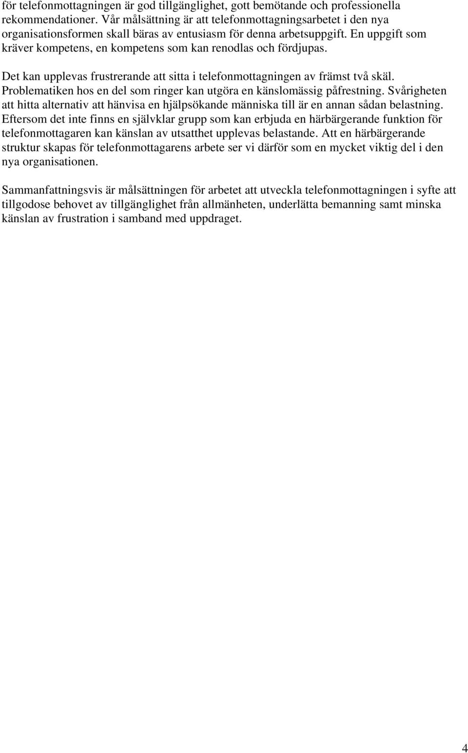 En uppgift som kräver kompetens, en kompetens som kan renodlas och fördjupas. Det kan upplevas frustrerande att sitta i telefonmottagningen av främst två skäl.