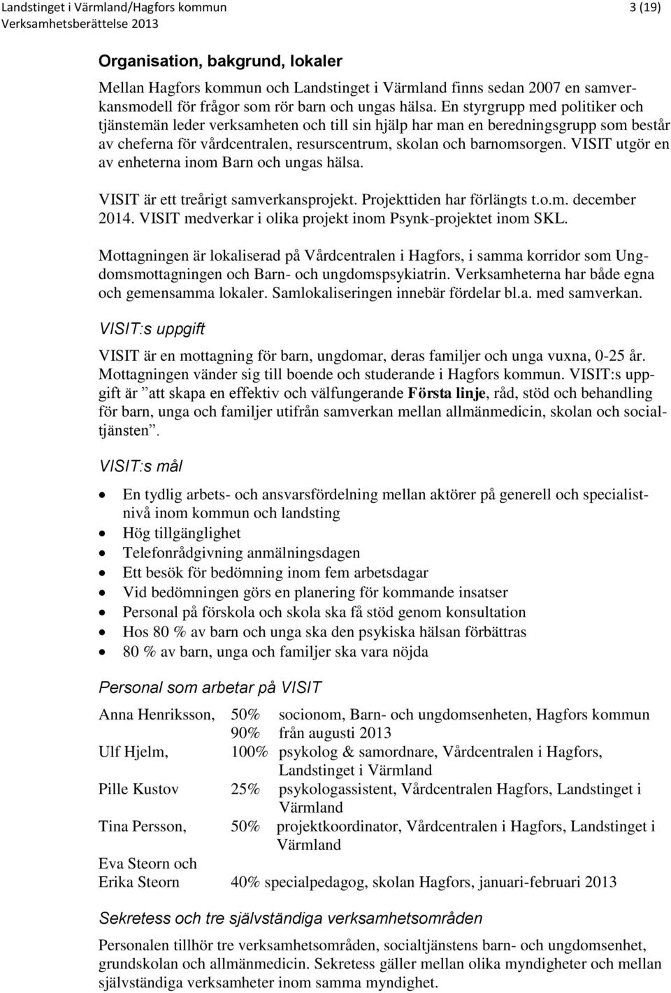 En styrgrupp med politiker och tjänstemän leder verksamheten och till sin hjälp har man en beredningsgrupp som består av cheferna för vårdcentralen, resurscentrum, skolan och barnomsorgen.